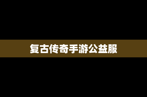 复古传奇手游公益服