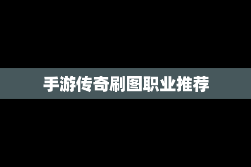 手游传奇刷图职业推荐