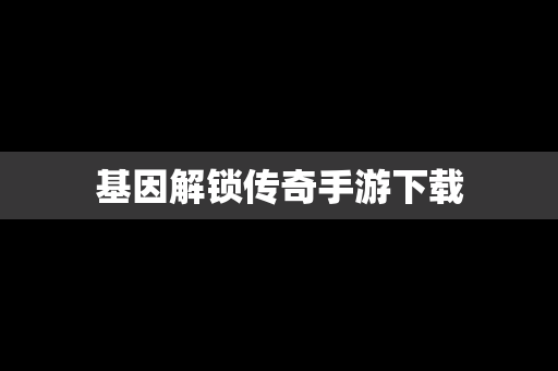 基因解锁传奇手游下载
