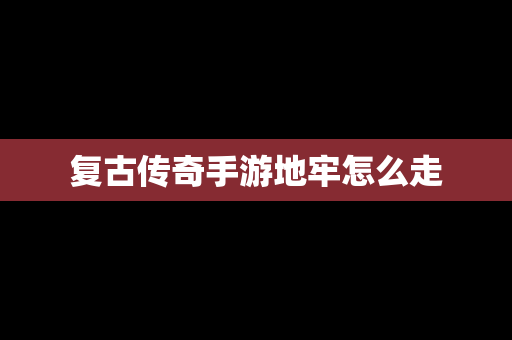 复古传奇手游地牢怎么走