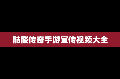 骷髅传奇手游宣传视频大全