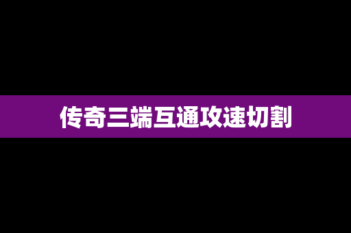 传奇三端互通攻速切割