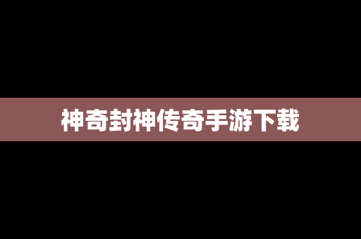 神奇封神传奇手游下载