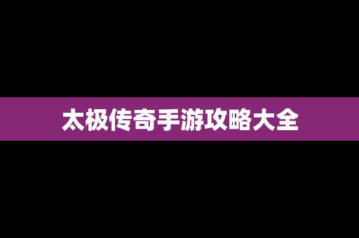 太极传奇手游攻略大全
