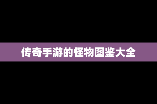 传奇手游的怪物图鉴大全