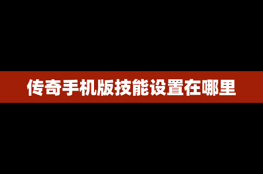 传奇手机版技能设置在哪里