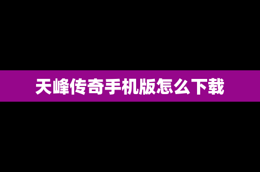 天峰传奇手机版怎么下载