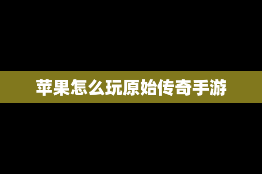 苹果怎么玩原始传奇手游