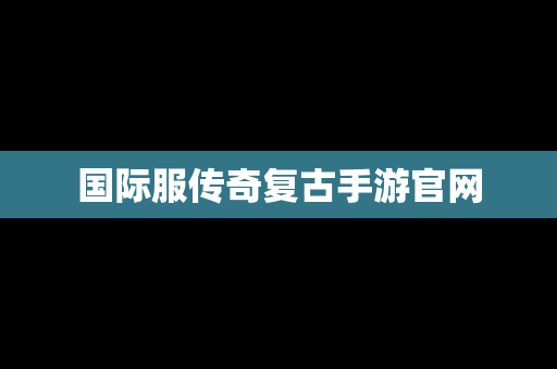 国际服传奇复古手游官网