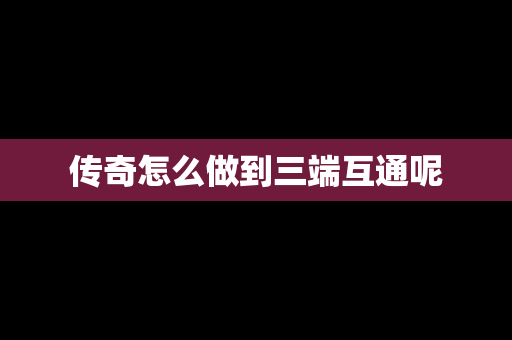 传奇怎么做到三端互通呢