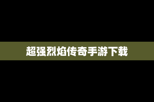 超强烈焰传奇手游下载