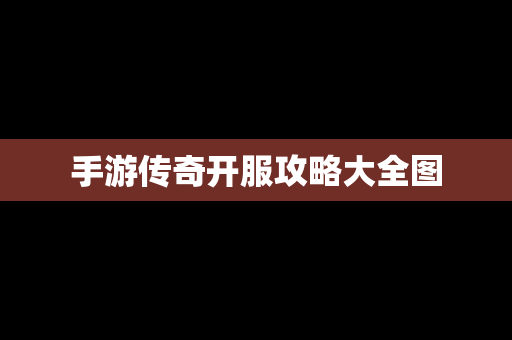 手游传奇开服攻略大全图