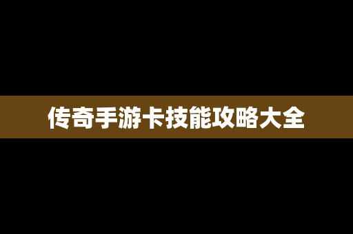 传奇手游卡技能攻略大全