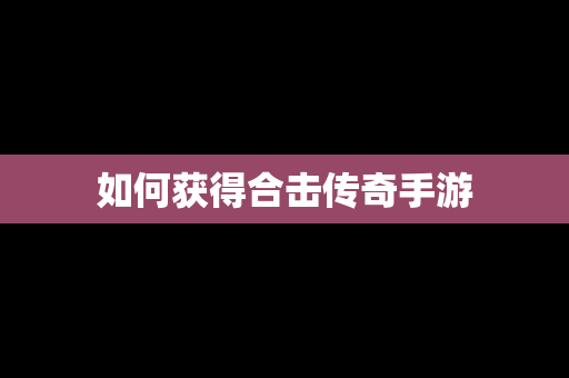如何获得合击传奇手游