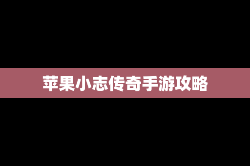 苹果小志传奇手游攻略