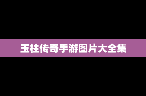 玉柱传奇手游图片大全集