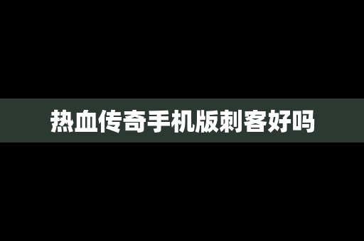 热血传奇手机版刺客好吗