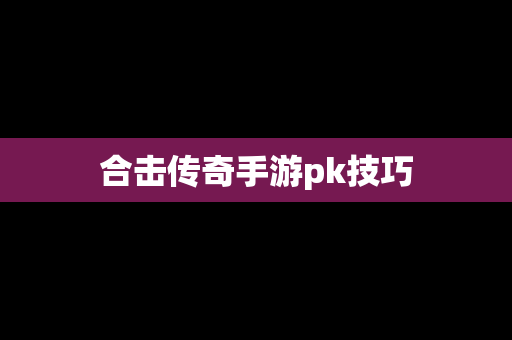 合击传奇手游pk技巧