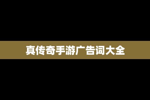 真传奇手游广告词大全