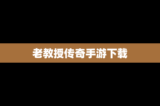 老教授传奇手游下载