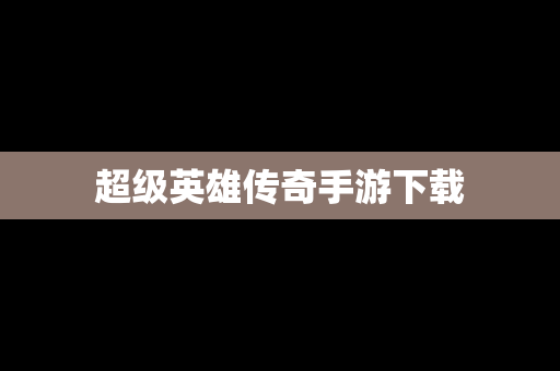 超级英雄传奇手游下载