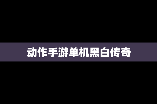 动作手游单机黑白传奇