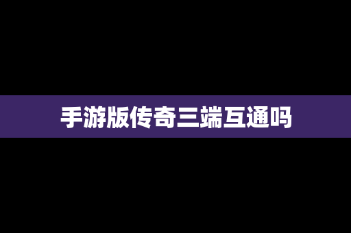 手游版传奇三端互通吗