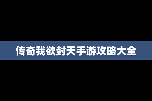 传奇我欲封天手游攻略大全