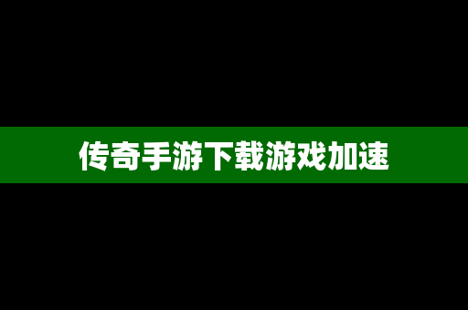 传奇手游下载游戏加速