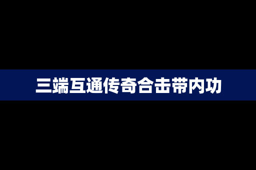 三端互通传奇合击带内功