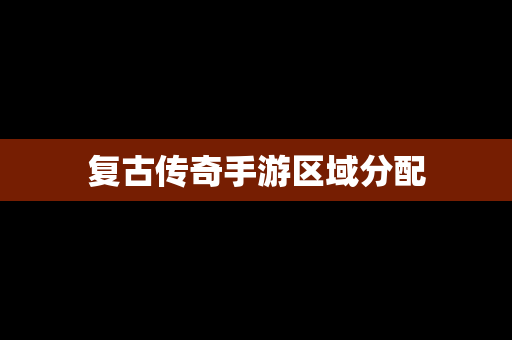 复古传奇手游区域分配