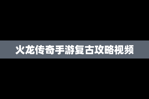 火龙传奇手游复古攻略视频