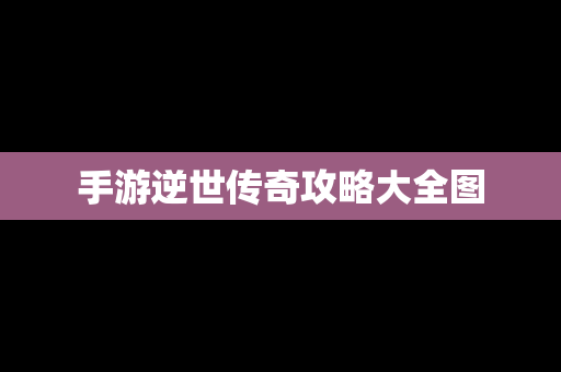 手游逆世传奇攻略大全图