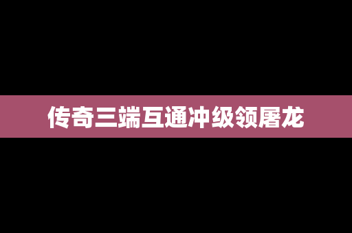 传奇三端互通冲级领屠龙