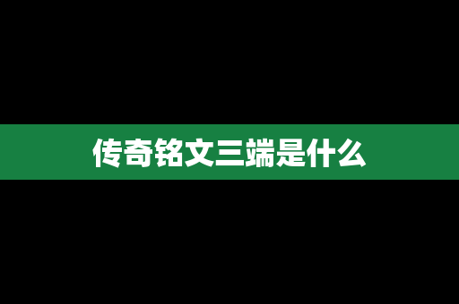 传奇铭文三端是什么