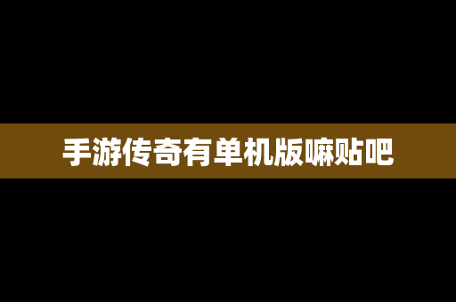 手游传奇有单机版嘛贴吧