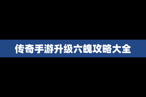 传奇手游升级六魄攻略大全