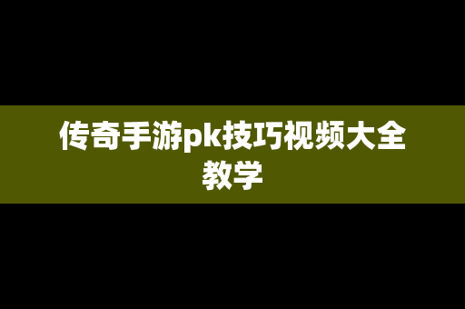 传奇手游pk技巧视频大全教学