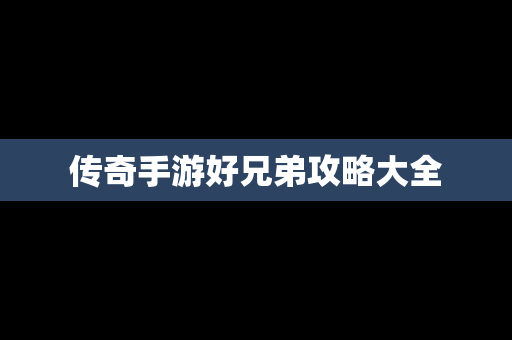 传奇手游好兄弟攻略大全