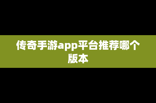 传奇手游app平台推荐哪个版本