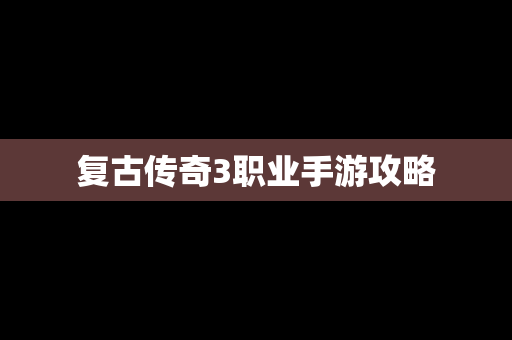 复古传奇3职业手游攻略