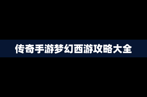 传奇手游梦幻西游攻略大全