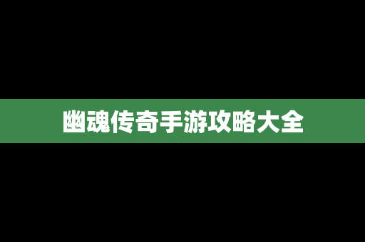 幽魂传奇手游攻略大全