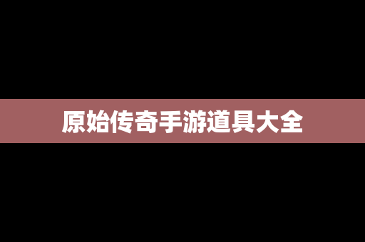 原始传奇手游道具大全
