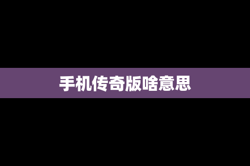 手机传奇版啥意思