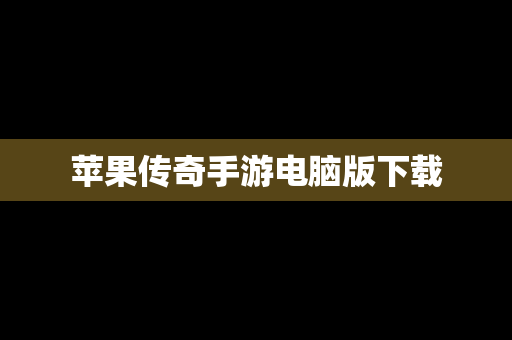 苹果传奇手游电脑版下载