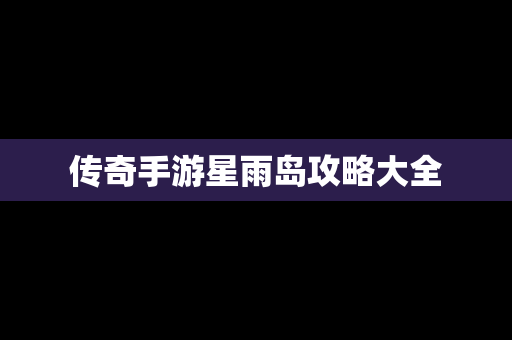 传奇手游星雨岛攻略大全
