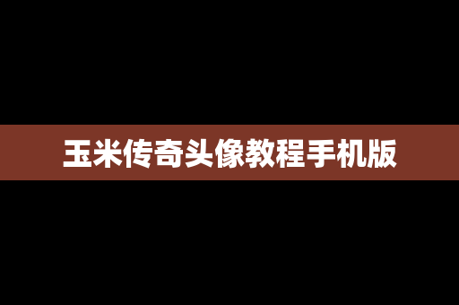 玉米传奇头像教程手机版