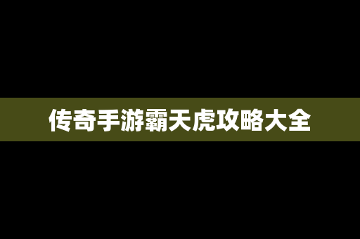传奇手游霸天虎攻略大全