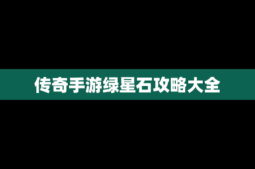传奇手游绿星石攻略大全